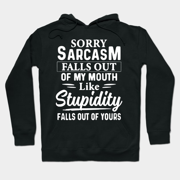 Sorry Sarcasm Falls Out Of My Mouth Like Stupidity Falls Out Of Yours Hoodie by AbundanceSeed